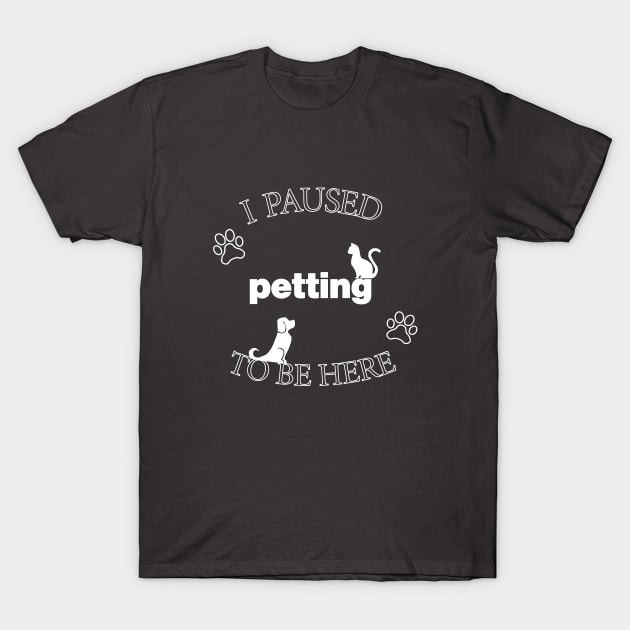 I Paused Petting To Be Here - Funny T-Shirt by CottonGarb